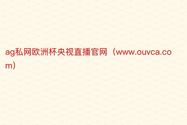 ag私网欧洲杯央视直播官网（www.ouvca.com）