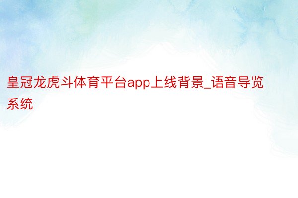皇冠龙虎斗体育平台app上线背景_语音导览系统