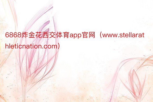 6868炸金花西交体育app官网（www.stellarathleticnation.com）