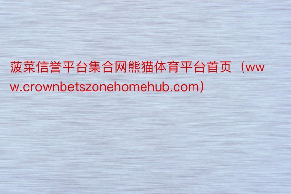菠菜信誉平台集合网熊猫体育平台首页（www.crownbetszonehomehub.com）