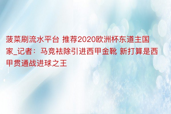 菠菜刷流水平台 推荐2020欧洲杯东道主国家_记者：马竞袪除引进西甲金靴 新打算是西甲贯通战进球之王