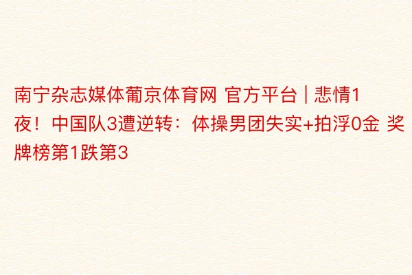 南宁杂志媒体葡京体育网 官方平台 | 悲情1夜！中国队3遭逆转：体操男团失实+拍浮0金 奖牌榜第1跌第3