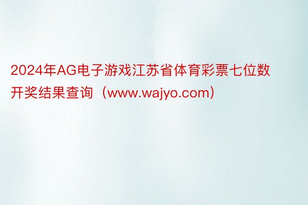 2024年AG电子游戏江苏省体育彩票七位数开奖结果查询（www.wajyo.com）