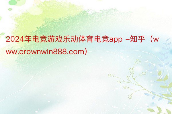 2024年电竞游戏乐动体育电竞app -知乎（www.crownwin888.com）