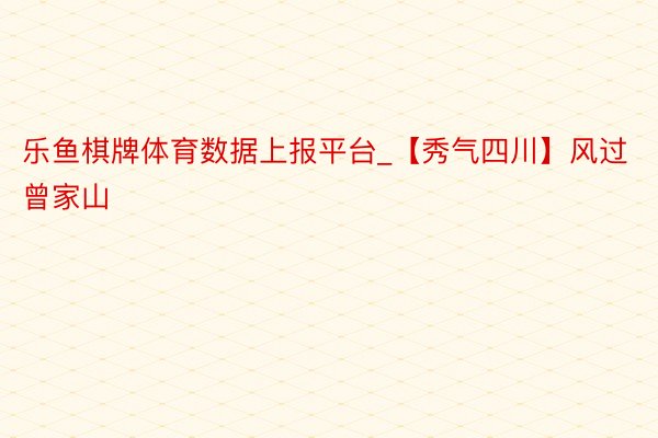 乐鱼棋牌体育数据上报平台_【秀气四川】风过曾家山