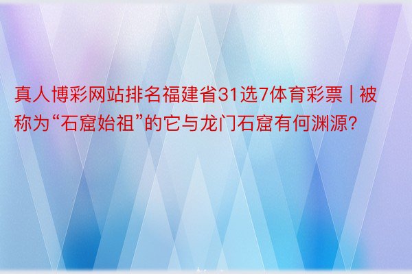 真人博彩网站排名福建省31选7体育彩票 | 被称为“石窟始祖”的它与龙门石窟有何渊源？