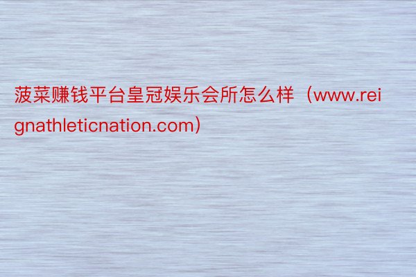 菠菜赚钱平台皇冠娱乐会所怎么样（www.reignathleticnation.com）