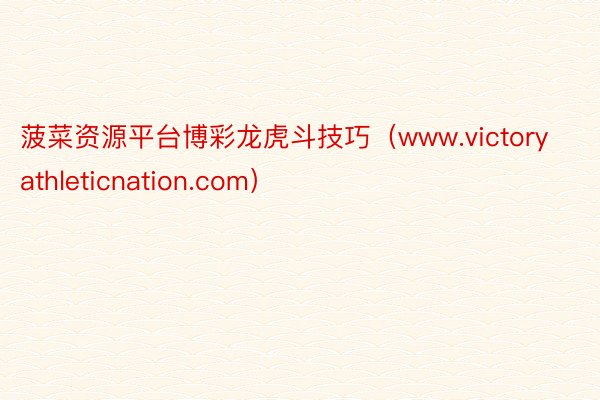 菠菜资源平台博彩龙虎斗技巧（www.victoryathleticnation.com）