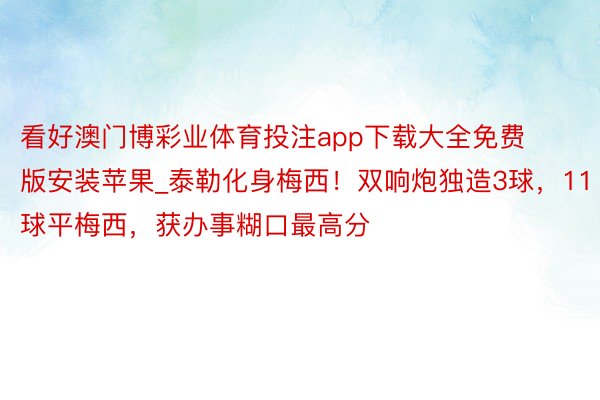 看好澳门博彩业体育投注app下载大全免费版安装苹果_泰勒化身梅西！双响炮独造3球，11球平梅西，获办事糊口最高分